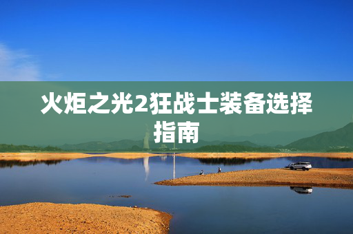 火炬之光2狂战士装备选择指南-第1张图片-SK游戏资讯网 火炬之光2狂战士装备选择指南-第1张图片-SK游戏资讯网