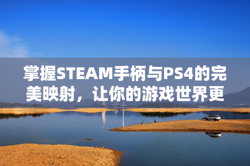 掌握STEAM手柄与PS4的完美映射，让你的游戏世界更加畅快淋漓！