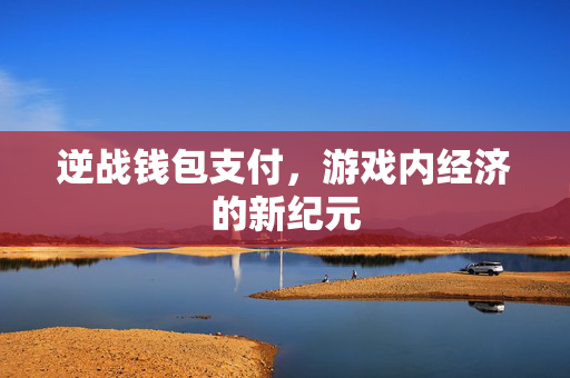 逆战钱包支付，游戏内经济的新纪元