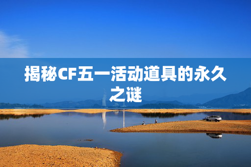 揭秘CF五一活动道具的永久之谜