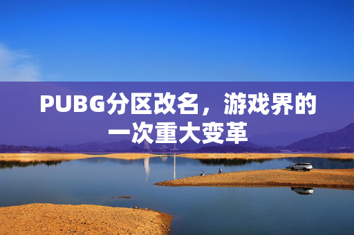 PUBG分区改名，游戏界的一次重大变革