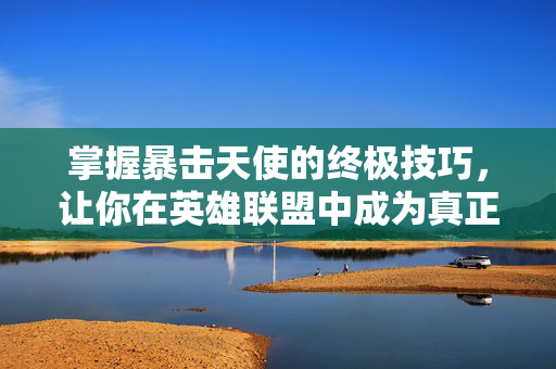 掌握暴击天使的终极技巧，让你在英雄联盟中成为真正的王者