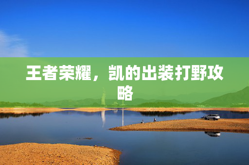 王者荣耀，凯的出装打野攻略