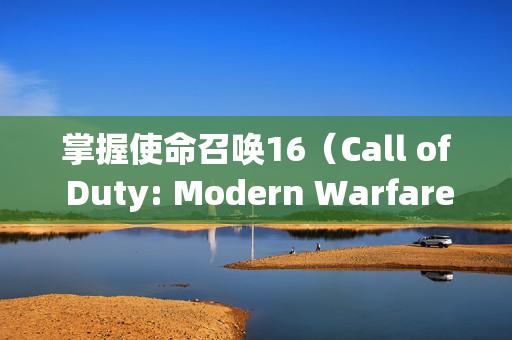 掌握使命召唤16（Call of Duty: Modern Warfare）—— 皮肤收集全攻略