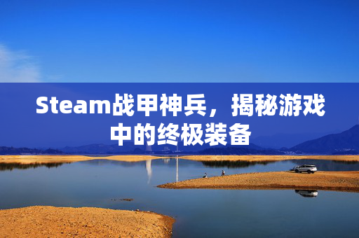 Steam战甲神兵，揭秘游戏中的终极装备