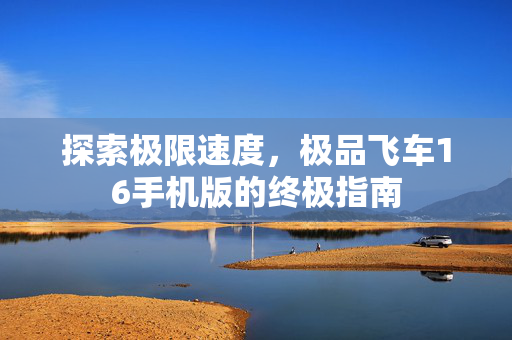探索极限速度,极品飞车16手机版的终极指南-第1张图片-SK游戏资讯网 探索极限速度,极品飞车16手机版的终极指南-第1张图片-SK游戏资讯网