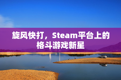 旋风快打，Steam平台上的格斗游戏新星