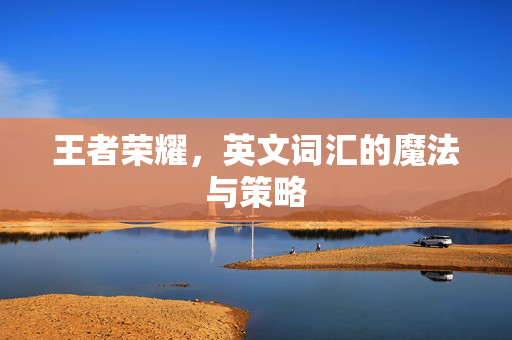 王者荣耀，英文词汇的魔法与策略