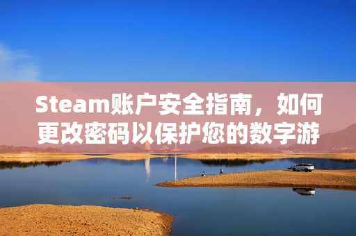 Steam账户安全指南，如何更改密码以保护您的数字游戏资产