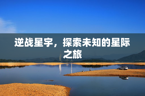 逆战星宇，探索未知的星际之旅