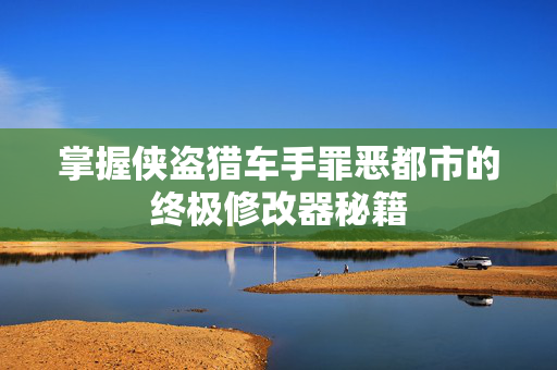 掌握侠盗猎车手罪恶都市的终极修改器秘籍-第1张图片-SK游戏资讯网 掌握侠盗猎车手罪恶都市的终极修改器秘籍-第1张图片-SK游戏资讯网
