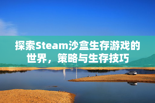 探索Steam沙盒生存游戏的世界，策略与生存技巧
