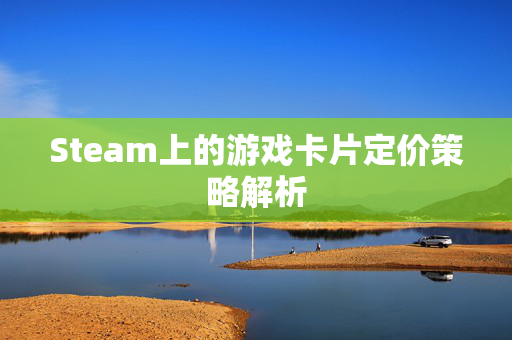 Steam上的游戏卡片定价策略解析