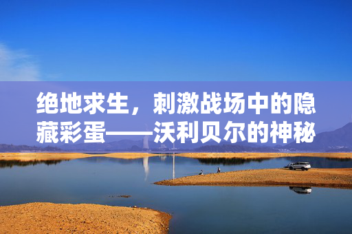 绝地求生，刺激战场中的隐藏彩蛋——沃利贝尔的神秘面纱