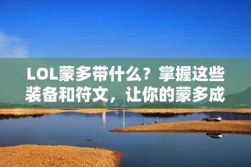 LOL蒙多带什么？掌握这些装备和符文，让你的蒙多成为战场上的霸主！