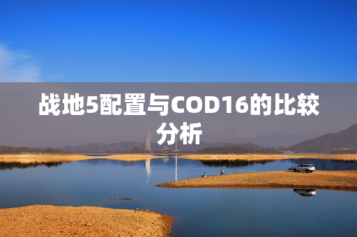 战地5配置与COD16的比较分析