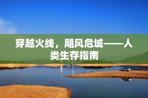 穿越火线，飓风危城——人类生存指南