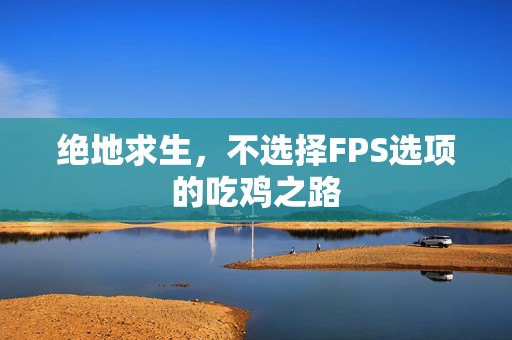 绝地求生，不选择FPS选项的吃鸡之路