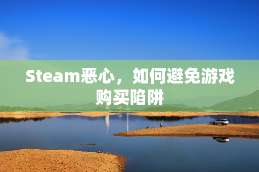 Steam恶心，如何避免游戏购买陷阱