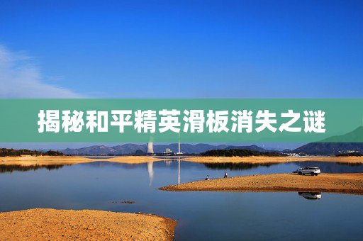 揭秘和平精英滑板消失之谜