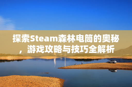探索Steam森林电筒的奥秘，游戏攻略与技巧全解析