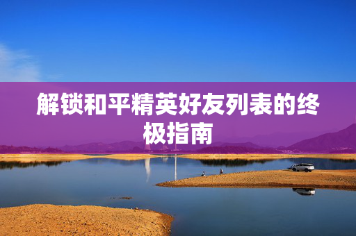 解锁和平精英好友列表的终极指南