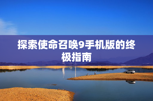 探索使命召唤9手机版的终极指南-第1张图片-SK游戏资讯网 探索使命召唤9手机版的终极指南-第1张图片-SK游戏资讯网