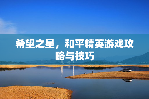 希望之星，和平精英游戏攻略与技巧