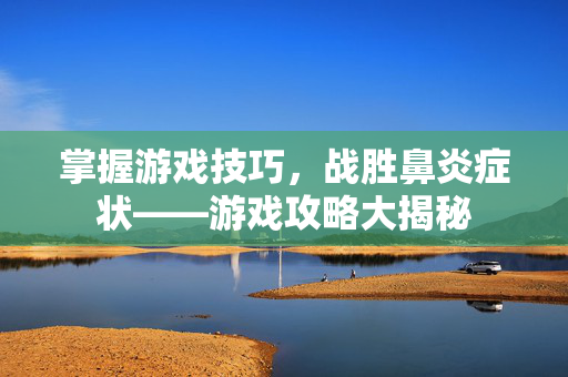 掌握游戏技巧，战胜鼻炎症状——游戏攻略大揭秘