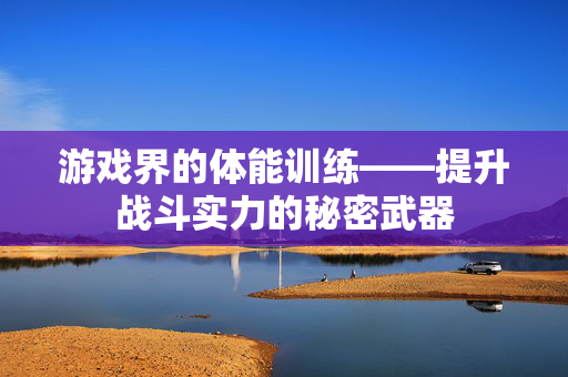 游戏界的体能训练——提升战斗实力的秘密武器