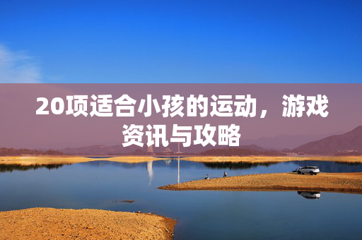 20项适合小孩的运动，游戏资讯与攻略