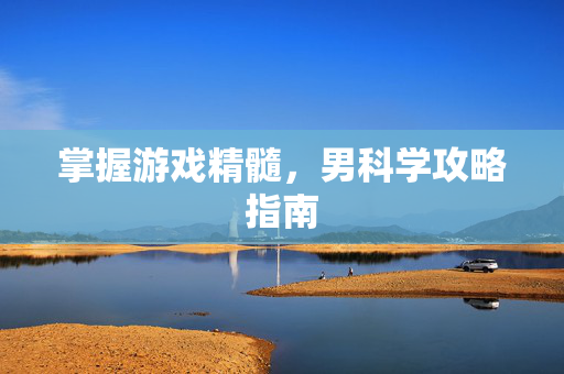 掌握游戏精髓，男科学攻略指南