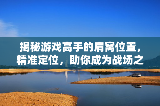揭秘游戏高手的肩窝位置，精准定位，助你成为战场之王！