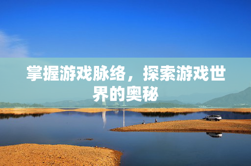 掌握游戏脉络，探索游戏世界的奥秘