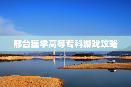 邢台医学高等专科游戏攻略