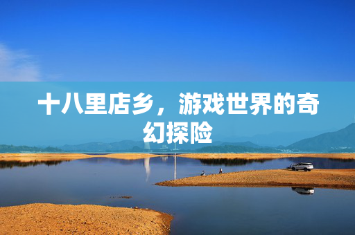 十八里店乡，游戏世界的奇幻探险