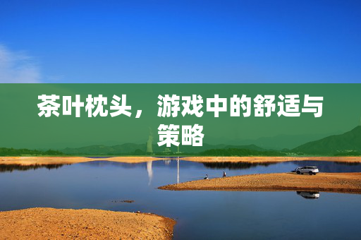 茶叶枕头，游戏中的舒适与策略