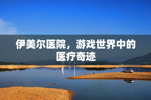 伊美尔医院，游戏世界中的医疗奇迹