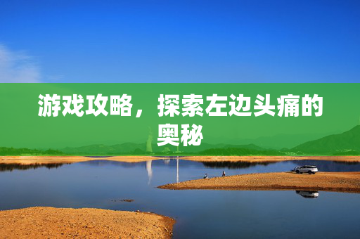 游戏攻略，探索左边头痛的奥秘