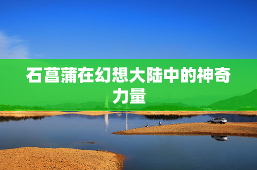 石菖蒲在幻想大陆中的神奇力量