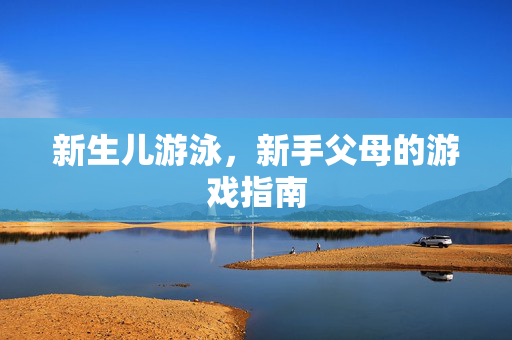 新生儿游泳，新手父母的游戏指南
