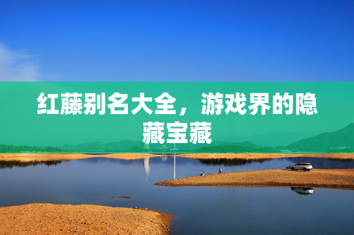 红藤别名大全，游戏界的隐藏宝藏