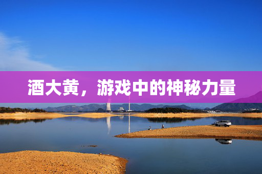 酒大黄，游戏中的神秘力量