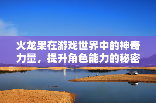 火龙果在游戏世界中的神奇力量，提升角色能力的秘密