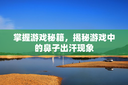 掌握游戏秘籍，揭秘游戏中的鼻子出汗现象