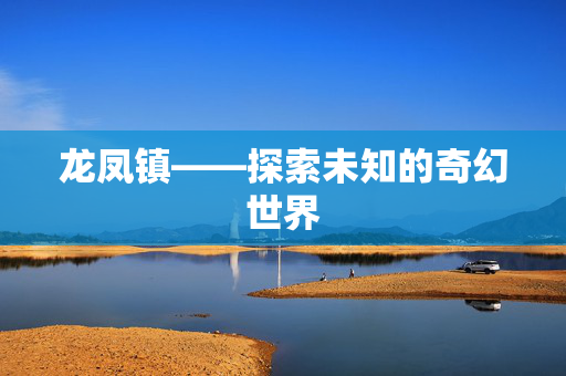 龙凤镇——探索未知的奇幻世界