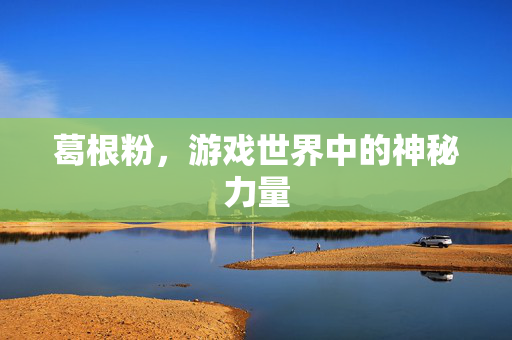 葛根粉，游戏世界中的神秘力量