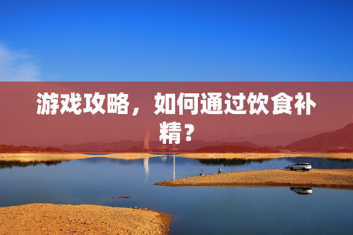 游戏攻略，如何通过饮食补精？
