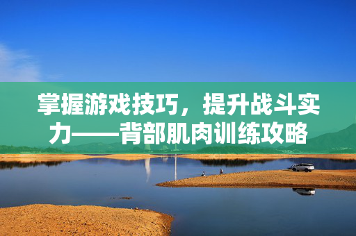 掌握游戏技巧，提升战斗实力——背部肌肉训练攻略