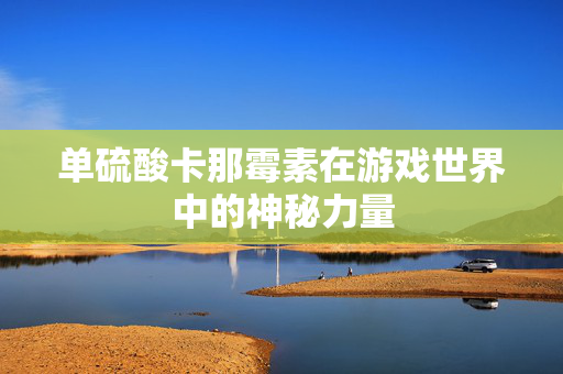 单硫酸卡那霉素在游戏世界中的神秘力量